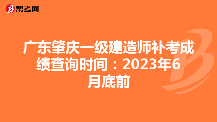 广东肇庆一级建造师补考成绩查询时间:2023年6月底前