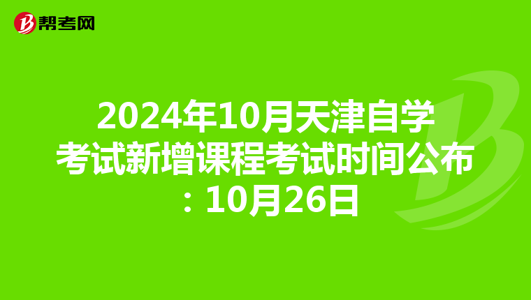 2024年10月天津自学考试新增课程考试时间公布：10月26日