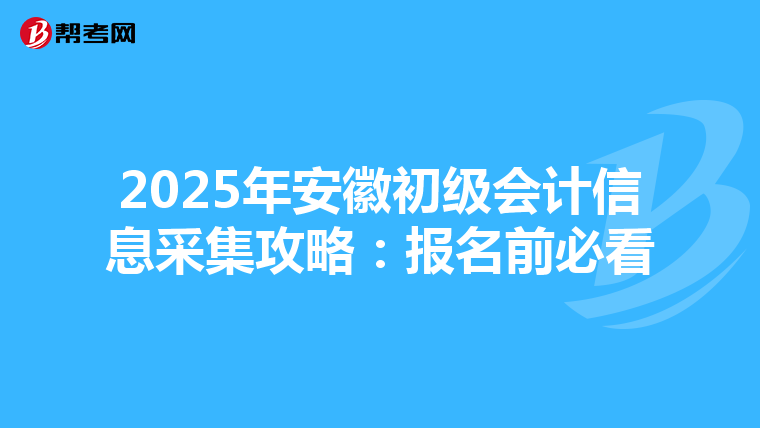 2025年安徽初级会计信息采集攻略：报名前必看