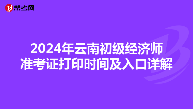 2024年云南初級經(jīng)濟(jì)師準(zhǔn)考證打印時(shí)間及入口詳解