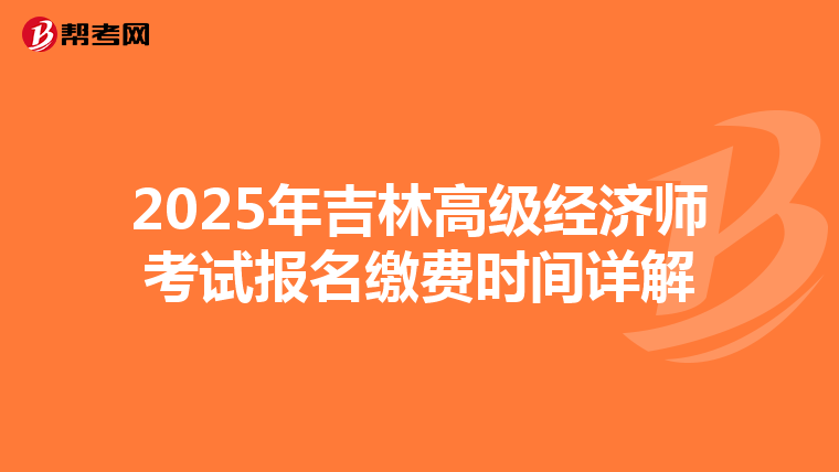 2025年吉林高级经济师考试报名缴费时间详解