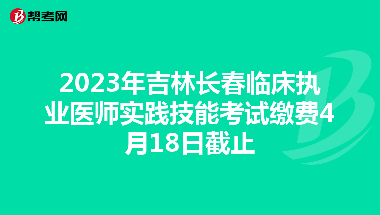 2023年吉林長春臨床執業醫師實踐技能考試繳費4月18日截止