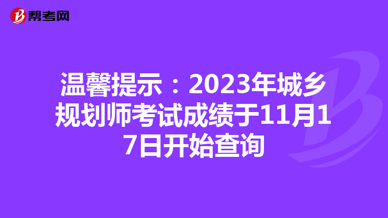 温馨提示：2023年城乡规划师考试成绩于11月17日开始查询