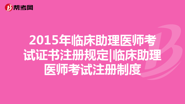 2015年臨床助理醫(yī)師考試證書注冊規(guī)定|臨床助理醫(yī)師考試注冊制度