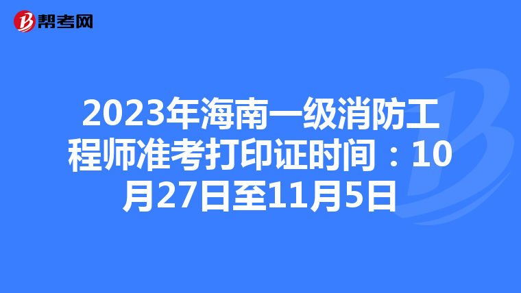 2023年海南一级消防工程师准考打印证时间：10月27日至11月5日