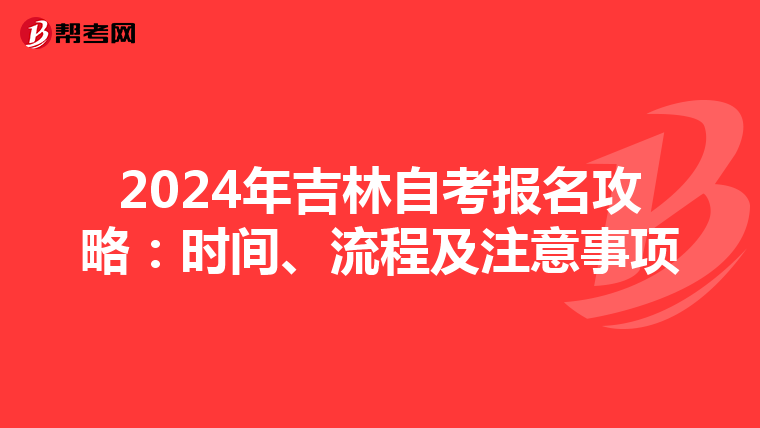 2024年吉林自考报名攻略：时间、流程及注意事项