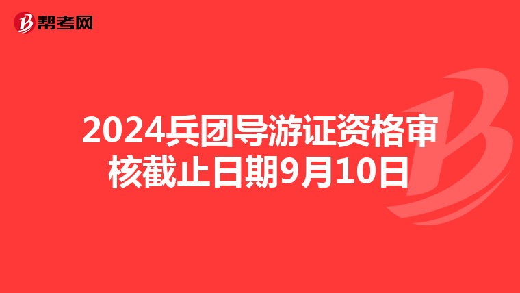2024兵团导游证资格审核截止日期9月10日