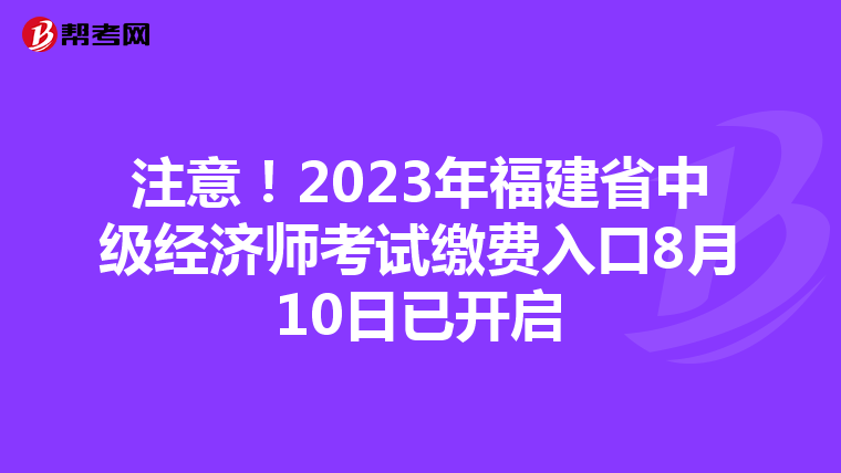 注意！2023年福建省中級(jí)經(jīng)濟(jì)師考試?yán)U費(fèi)入口8月10日已開啟