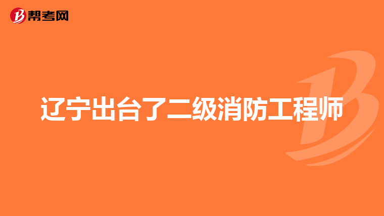 辽宁出台了二级消防工程师