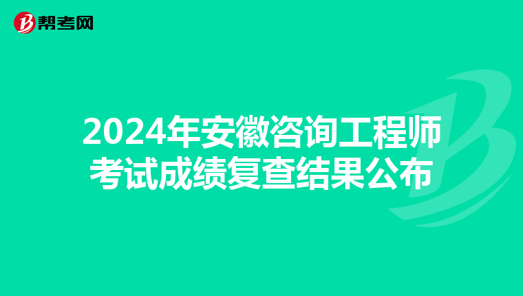 2024年安徽咨询工程师考试成绩复查结果公布