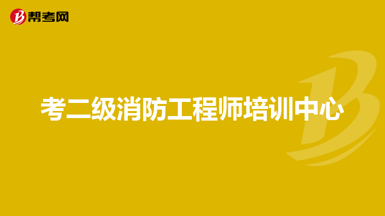 考二级消防工程师培训中心