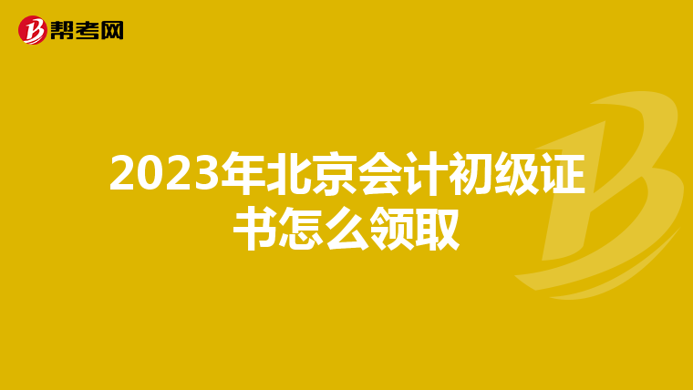 2023年北京會(huì)計(jì)初級(jí)證書怎么領(lǐng)取