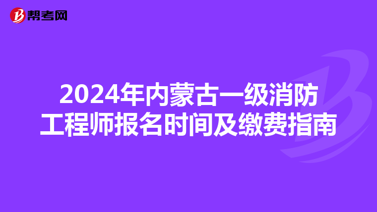 2024年内蒙古一级消防工程师报名时间及缴费指南