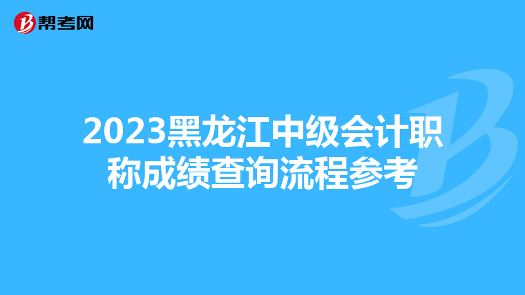 2023黑龙江中级会计职称成绩查询流程参考