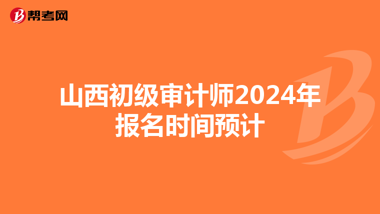 山西初級審計師2024年報名時間預計