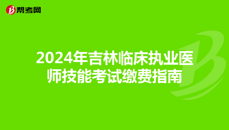 2024年吉林臨床執業醫師技能考試繳費指南