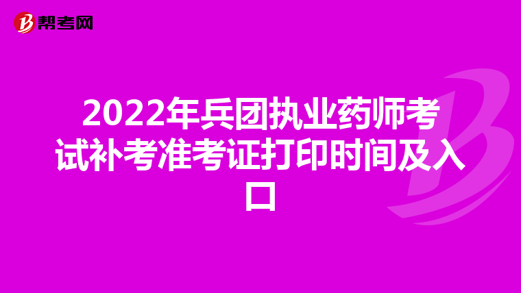2022年兵团执业药师考试补考准考证打印时间及入口