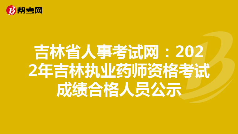 吉林省人事考试网：2022年吉林执业药师资格考试成绩合格人员公示