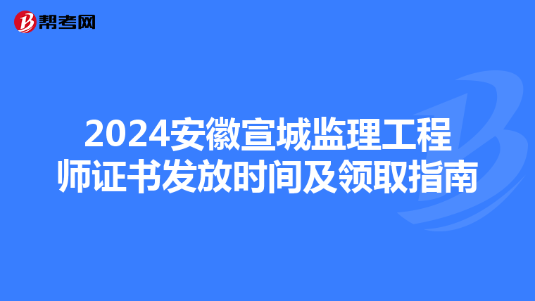 2024安徽宣城监理工程师证书发放时间及领取指南