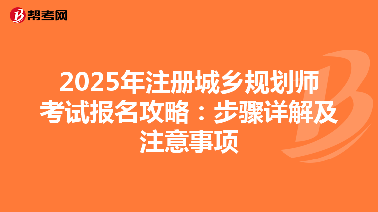 2025年注册城乡规划师考试报名攻略：步骤详解及注意事项