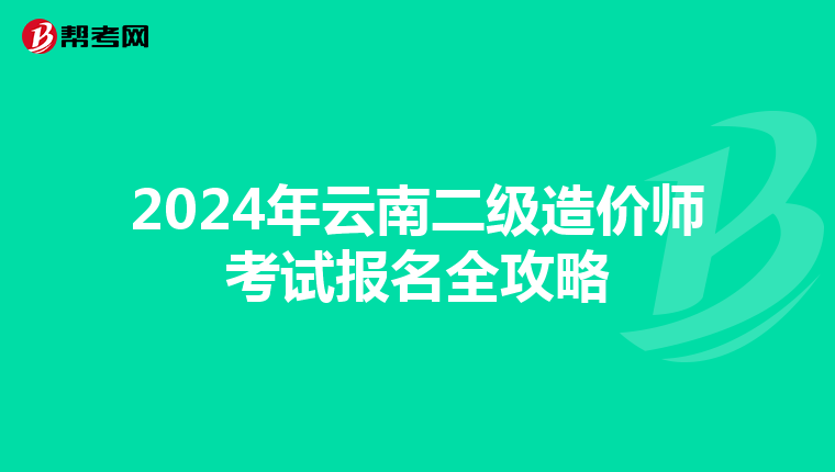 2024年云南二级造价师考试报名全攻略