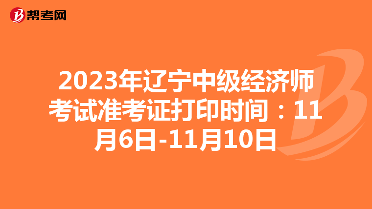 2023年辽宁中级经济师考试准考证打印时间:11月6日-11月10日
