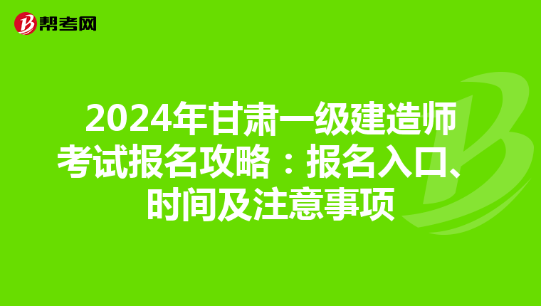 2024年甘肃一级建造师考试报名攻略：报名入口、时间及注意事项