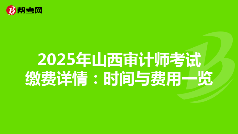 2025年山西审计师考试缴费详情：时间与费用一览