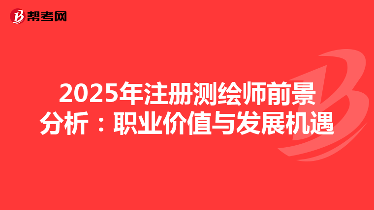 2025年注冊測繪師前景分析：職業價值與發展機遇