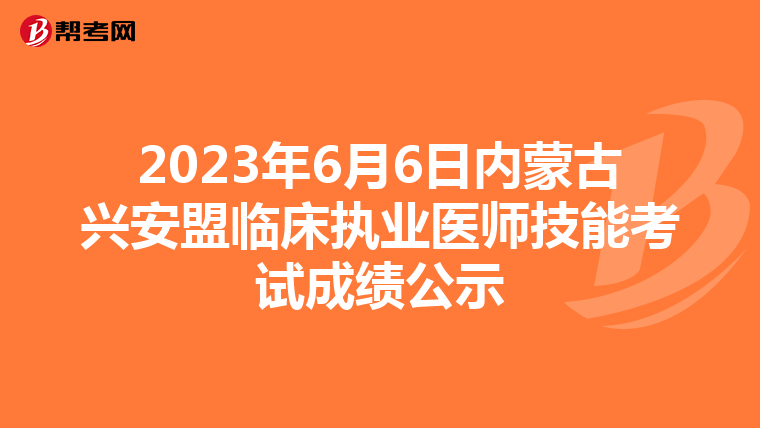 2023年6月6日内蒙古兴安盟临床执业医师技能考试成绩公示