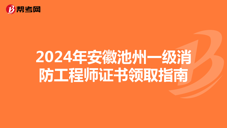 2024年安徽池州一级消防工程师证书领取指南