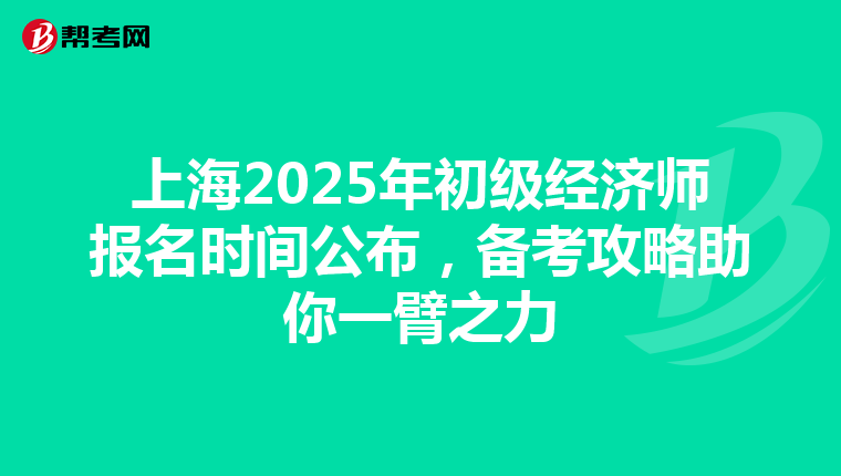 上海2025年初级经济师报名时间公布，备考攻略助你一臂之力