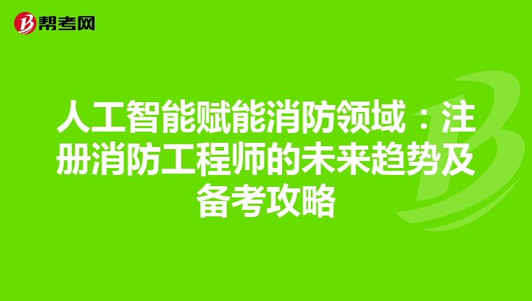 人工智能賦能消防領域：注冊消防工程師的未來趨勢及備考攻略
