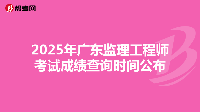 2025年广东监理工程师考试成绩查询时间公布