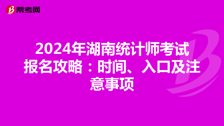 2024年湖南统计师考试报名攻略：时间、入口及注意事项