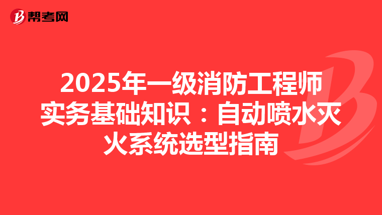 2025年一级消防工程师实务基础知识：自动喷水灭火系统选型指南