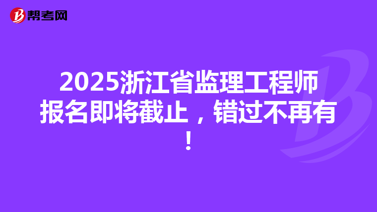 2025浙江省监理工程师报名即将截止，错过不再有！