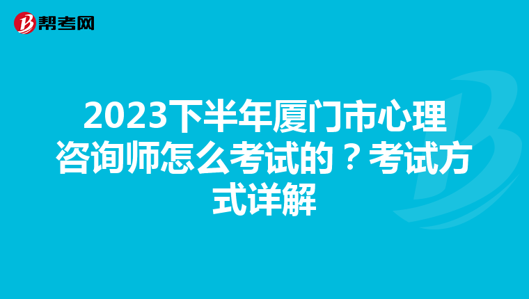 2023下半年厦门市心理咨询师怎么考试的？考试方式详解