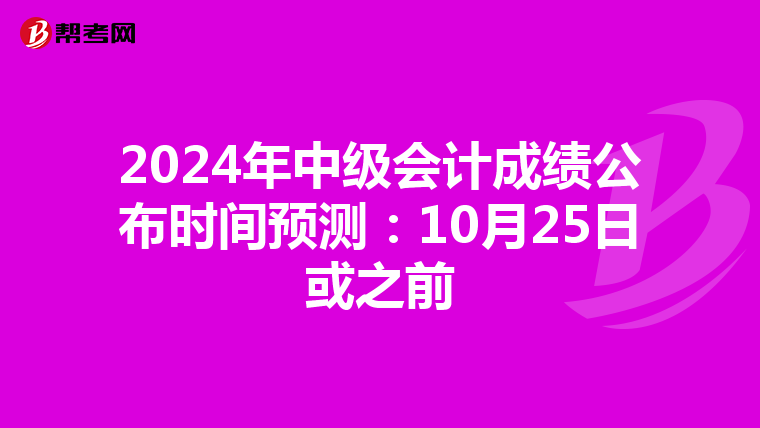 2024年中级会计成绩公布时间预测：10月25日或之前