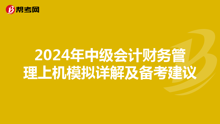 2024年中级会计财务管理上机模拟详解及备考建议