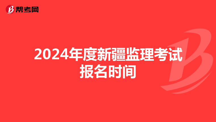 2024年度新疆监理考试报名时间