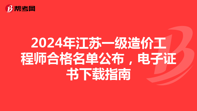 2024年江苏一级造价工程师合格名单公布，电子证书下载指南