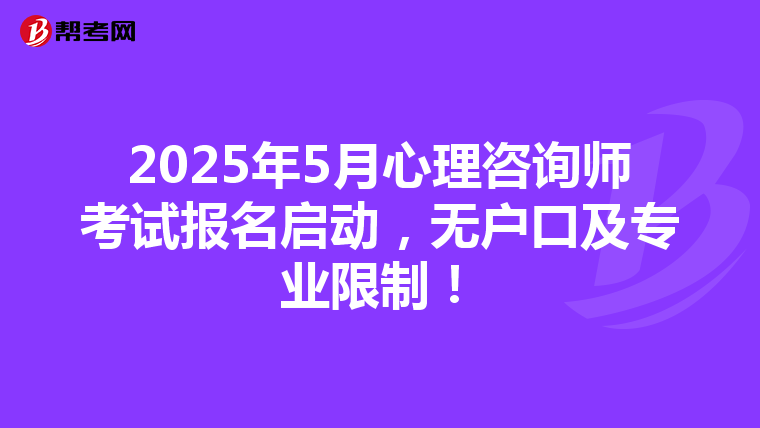 2025年5月心理咨询师考试报名启动，无户口及专业限制！