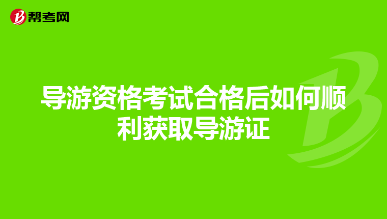 导游资格考试合格后如何顺利获取导游证