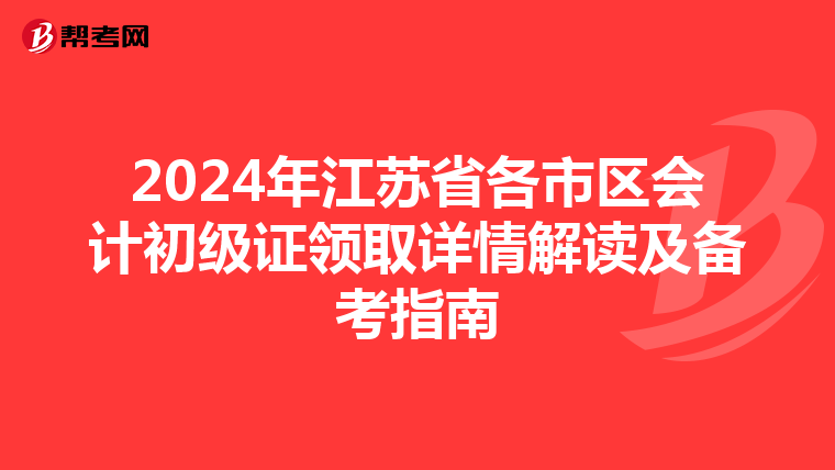 2024年江苏省各市区会计初级证领取详情解读及备考指南