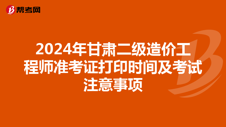 2024年甘肃二级造价工程师准考证打印时间及考试注意事项