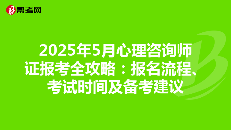 2025年5月心理咨询师证报考全攻略：报名流程、考试时间及备考建议