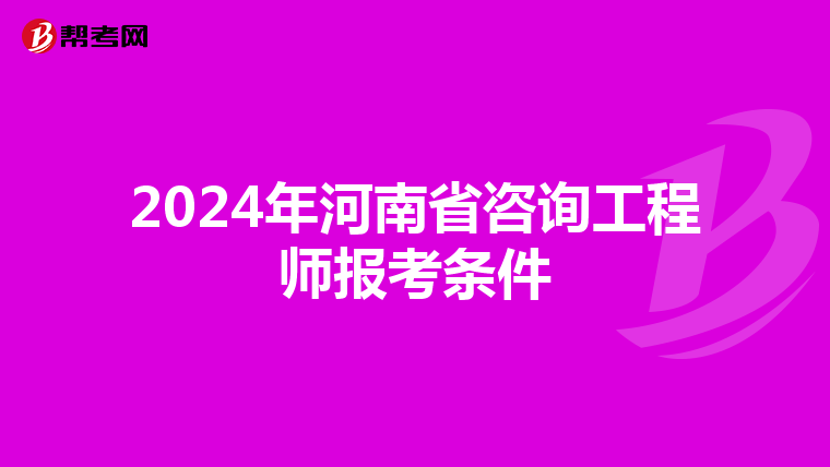 2024年河南省咨询工程师报考条件