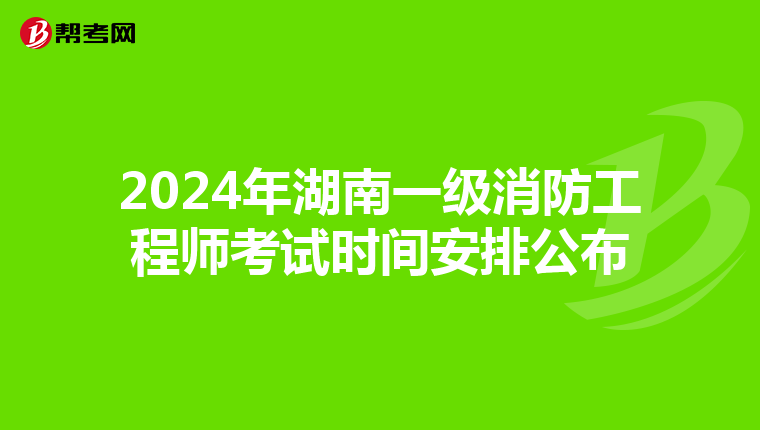 2024年湖南一级消防工程师考试时间安排公布