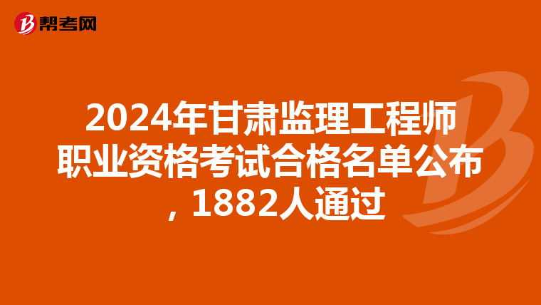 2024年甘肃监理工程师职业资格考试合格名单公布，1882人通过